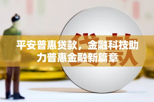 吉木萨尔平安普惠贷款，金融科技助力普惠金融新篇章