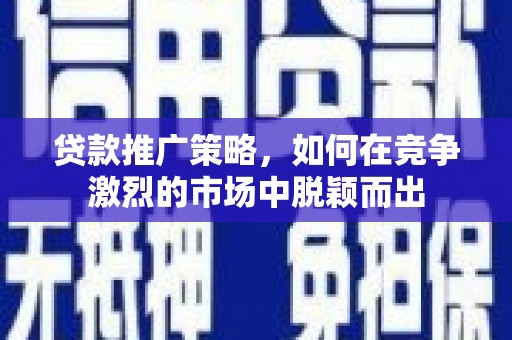广水贷款推广策略，如何在竞争激烈的市场中脱颖而出