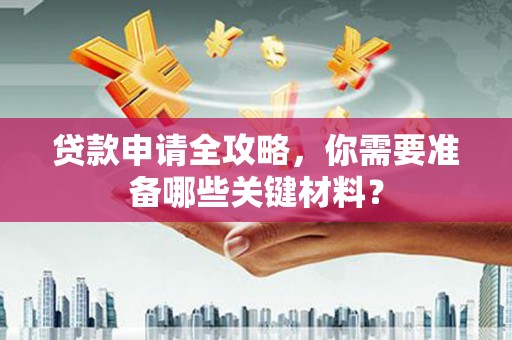 乌伊岭贷款申请全攻略，你需要准备哪些关键材料？