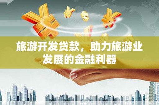 田家庵旅游开发贷款，助力旅游业发展的金融利器