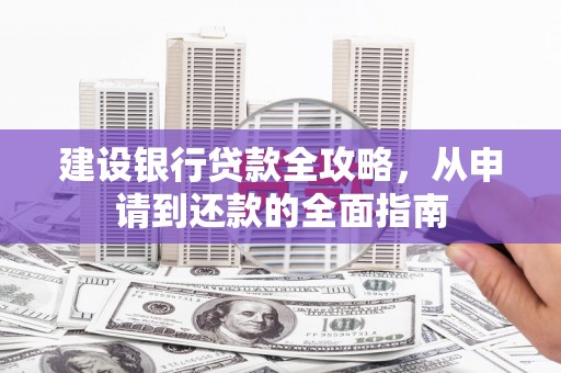 屏边建设银行贷款全攻略，从申请到还款的全面指南