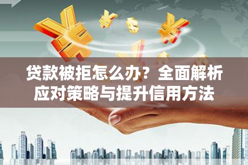 横栏贷款被拒怎么办？全面解析应对策略与提升信用方法