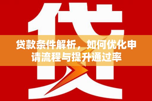 浮梁贷款条件解析，如何优化申请流程与提升通过率