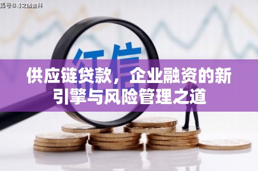 靖边供应链贷款，企业融资的新引擎与风险管理之道