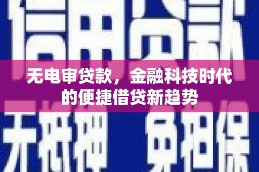 刚察无电审贷款，金融科技时代的便捷借贷新趋势