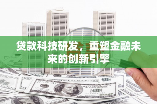清远贷款科技研发，重塑金融未来的创新引擎