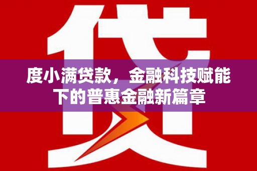 丽水度小满贷款，金融科技赋能下的普惠金融新篇章