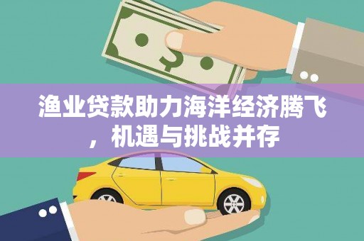 北市渔业贷款助力海洋经济腾飞，机遇与挑战并存
