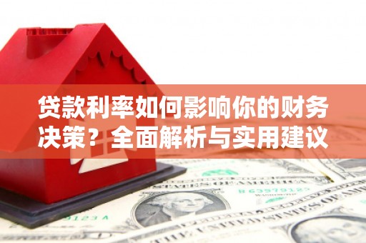 顺河贷款利率如何影响你的财务决策？全面解析与实用建议