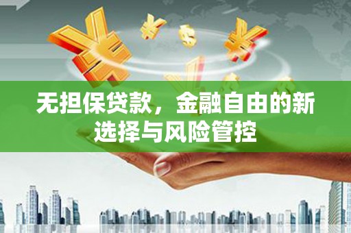 永德无担保贷款，金融自由的新选择与风险管控