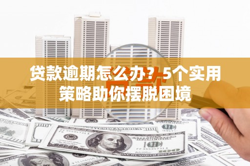 措勤贷款逾期怎么办？5个实用策略助你摆脱困境