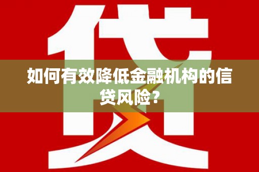 大邑如何有效降低金融机构的信贷风险？