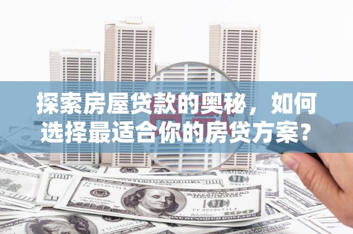 水林探索房屋贷款的奥秘，如何选择最适合你的房贷方案？
