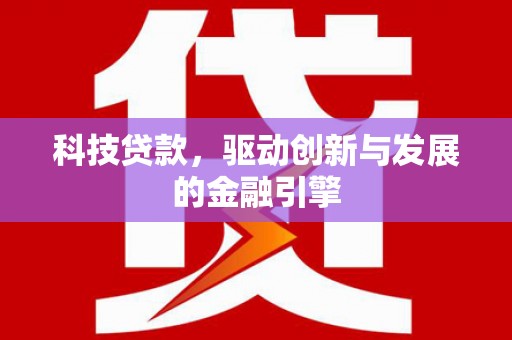 代县科技贷款，驱动创新与发展的金融引擎