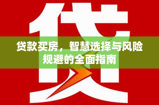 上甘岭贷款买房，智慧选择与风险规避的全面指南