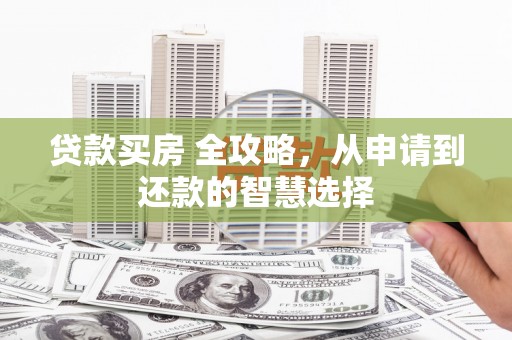 景泰贷款买房 全攻略，从申请到还款的智慧选择