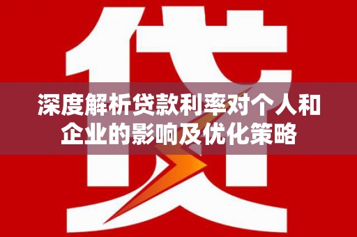 苍南深度解析贷款利率对个人和企业的影响及优化策略