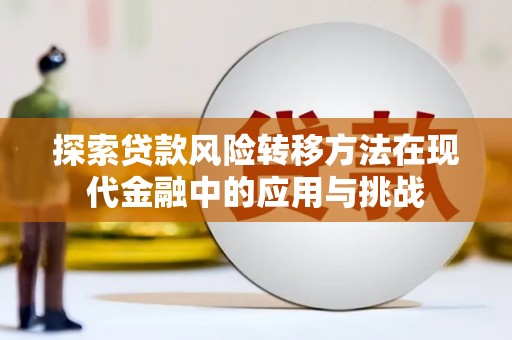 钦北探索贷款风险转移方法在现代金融中的应用与挑战