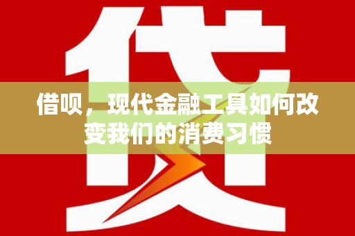 始兴借呗，现代金融工具如何改变我们的消费习惯