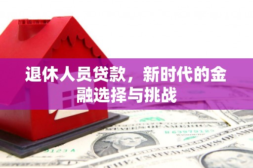 邗江退休人员贷款，新时代的金融选择与挑战