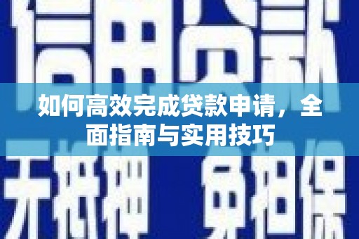 锡林浩特如何高效完成贷款申请，全面指南与实用技巧