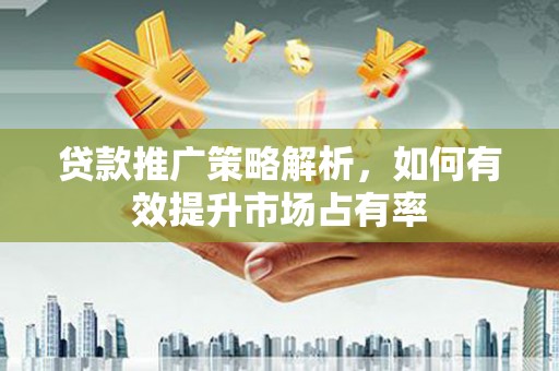 澎湖贷款推广策略解析，如何有效提升市场占有率