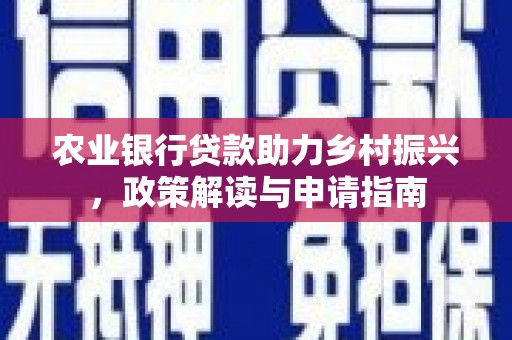 屏南农业银行贷款助力乡村振兴，政策解读与申请指南