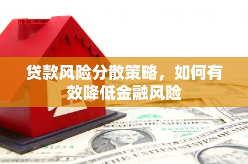 衡东贷款风险分散策略，如何有效降低金融风险