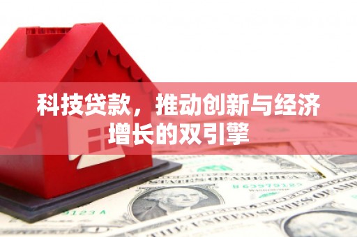 西林科技贷款，推动创新与经济增长的双引擎