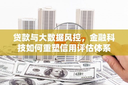龙文贷款与大数据风控，金融科技如何重塑信用评估体系