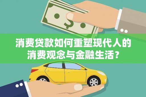 三水消费贷款如何重塑现代人的消费观念与金融生活？