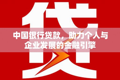 离石中国银行贷款，助力个人与企业发展的金融引擎