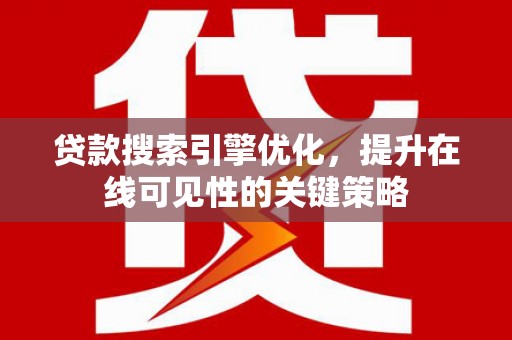 胶州贷款搜索引擎优化，提升在线可见性的关键策略