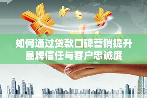 青神如何通过贷款口碑营销提升品牌信任与客户忠诚度