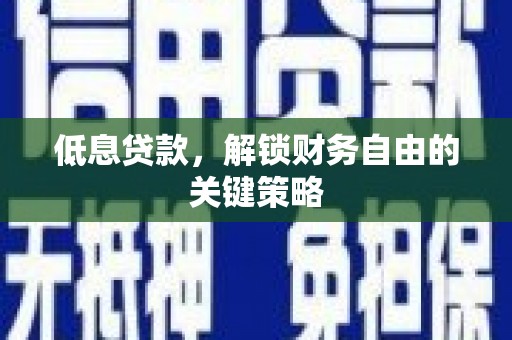 水磨沟低息贷款，解锁财务自由的关键策略