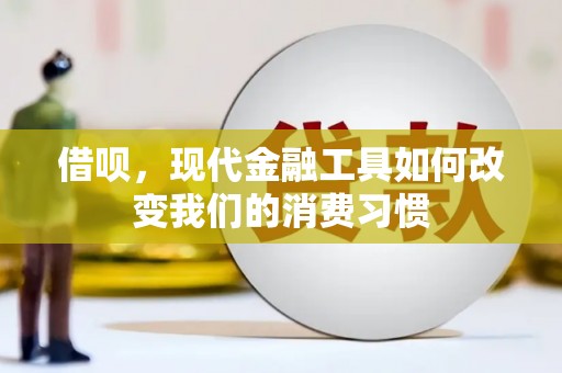 凉山借呗，现代金融工具如何改变我们的消费习惯