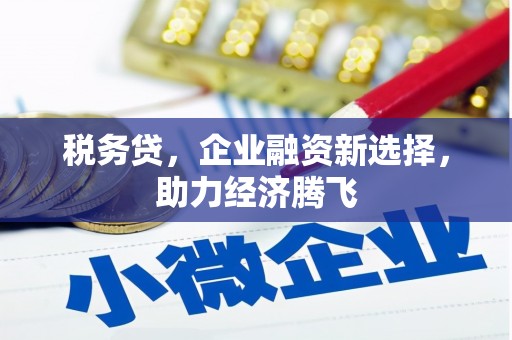 鹿草税务贷，企业融资新选择，助力经济腾飞