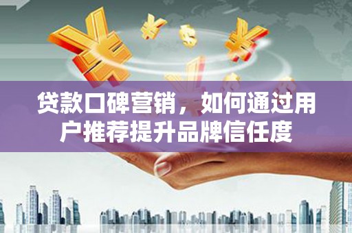 天宁贷款口碑营销，如何通过用户推荐提升品牌信任度