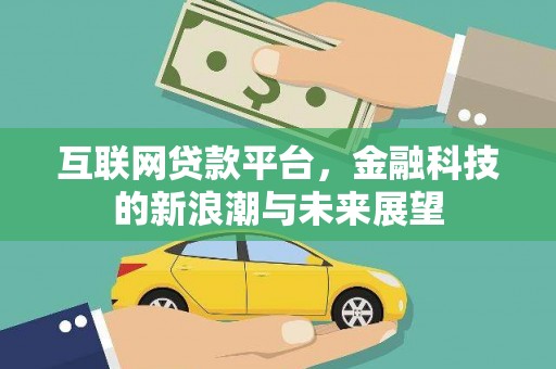 华阴互联网贷款平台，金融科技的新浪潮与未来展望