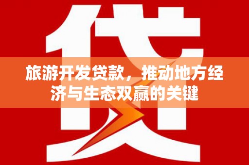 杭锦旗旅游开发贷款，推动地方经济与生态双赢的关键