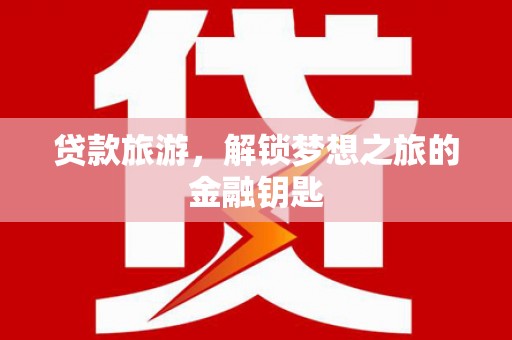 青阳贷款旅游，解锁梦想之旅的金融钥匙