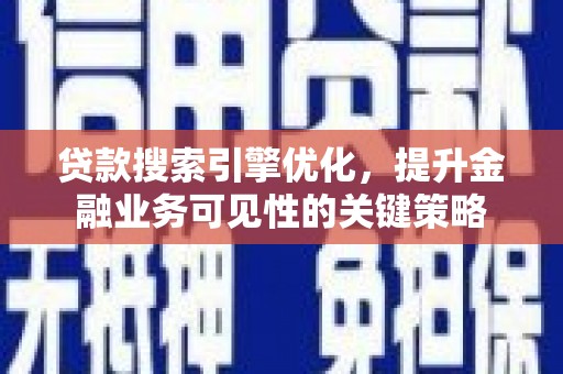澄迈贷款搜索引擎优化，提升金融业务可见性的关键策略