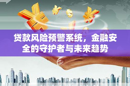 蒲江贷款风险预警系统，金融安全的守护者与未来趋势