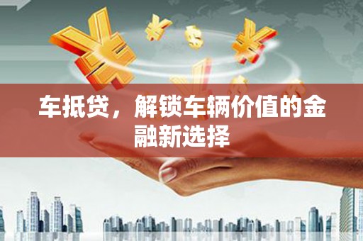 正宁车抵贷，解锁车辆价值的金融新选择