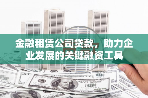 青冈金融租赁公司贷款，助力企业发展的关键融资工具