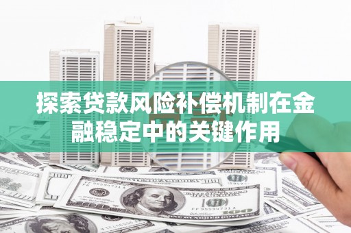 麟游探索贷款风险补偿机制在金融稳定中的关键作用