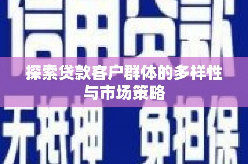 蒲城探索贷款客户群体的多样性与市场策略
