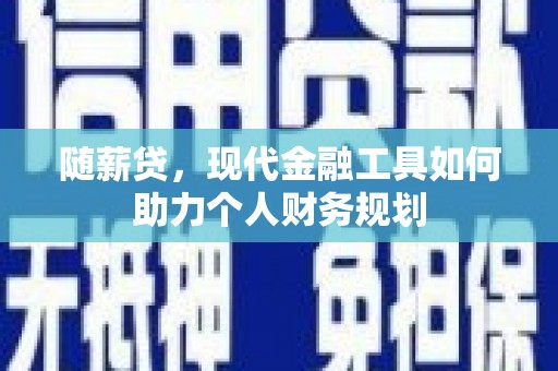 克孜勒苏柯尔克孜随薪贷，现代金融工具如何助力个人财务规划