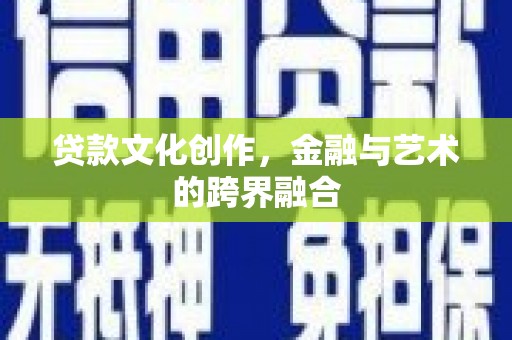 乌当贷款文化创作，金融与艺术的跨界融合