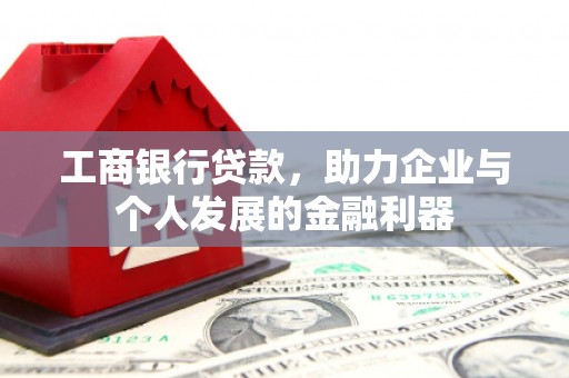 白云鄂博矿区工商银行贷款，助力企业与个人发展的金融利器